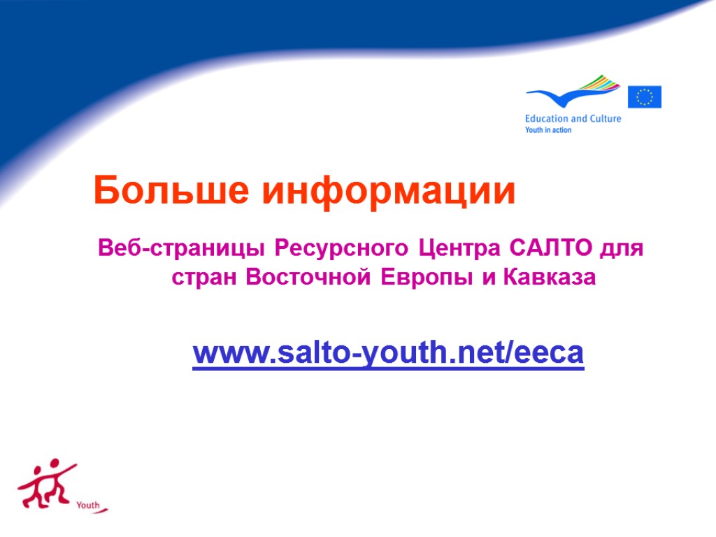 Больше информации Веб-страницы Ресурсного Центра САЛТО для стран Восточной Европы и Кавказа www.salto-youth.net/eeca